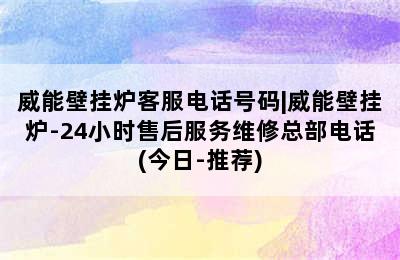 威能壁挂炉客服电话号码|威能壁挂炉-24小时售后服务维修总部电话(今日-推荐)